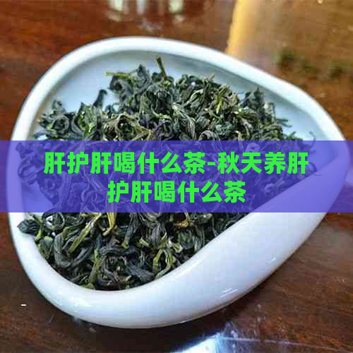 肝护肝喝什么茶-秋天养肝护肝喝什么茶