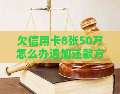 欠信用卡8张50万怎么办追加还款方法