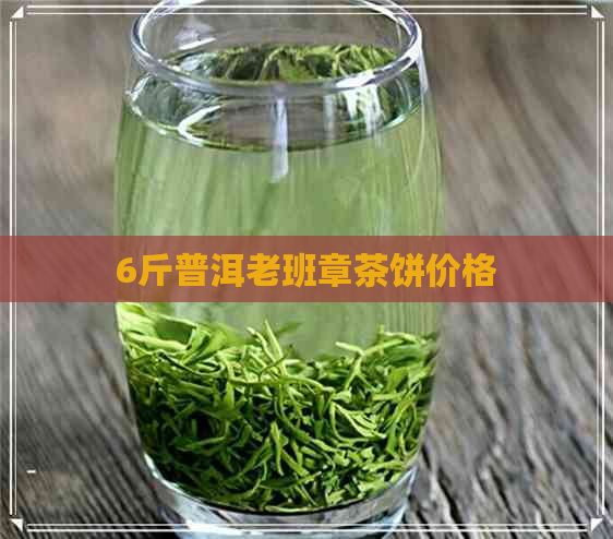 6斤普洱老班章茶饼价格