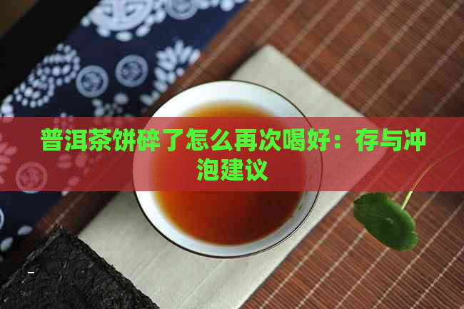 普洱茶饼碎了怎么再次喝好：存与冲泡建议