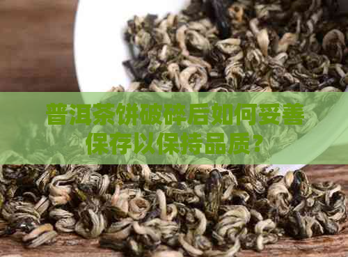 普洱茶饼破碎后如何妥善保存以保持品质？