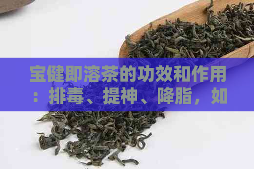 宝健即溶茶的功效和作用：排、提神、降脂，如何正确使用？