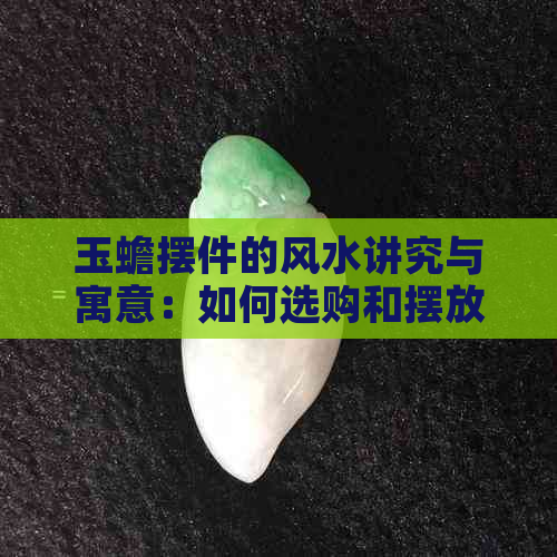 玉蟾摆件的风水讲究与寓意：如何选购和摆放？