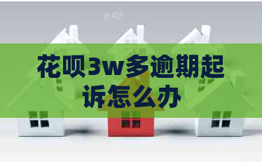 花呗3w多逾期起诉怎么办