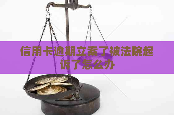 信用卡逾期立案了被法院起诉了怎么办