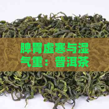 脾胃虚寒与湿气重：普洱茶的适用性探讨