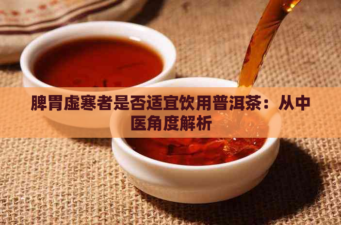 脾胃虚寒者是否适宜饮用普洱茶：从中医角度解析