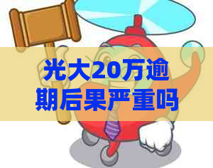 光大20万逾期后果严重吗