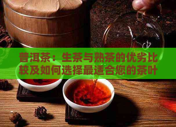 普洱茶：生茶与熟茶的优劣比较及如何选择最适合您的茶叶