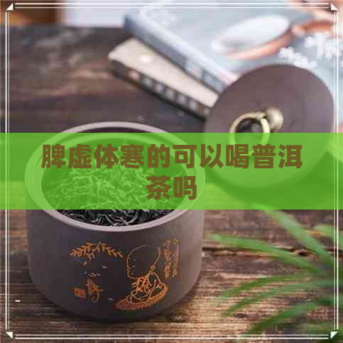 脾虚体寒的可以喝普洱茶吗