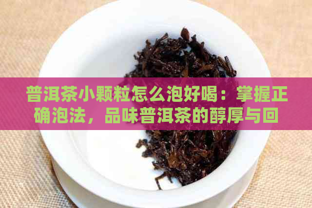 普洱茶小颗粒怎么泡好喝：掌握正确泡法，品味普洱茶的醇厚与回