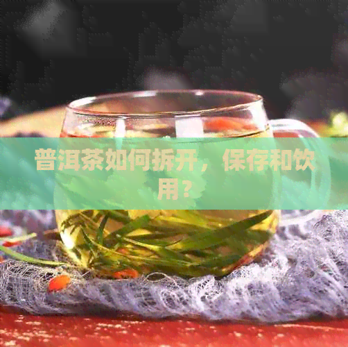 普洱茶如何拆开，保存和饮用？