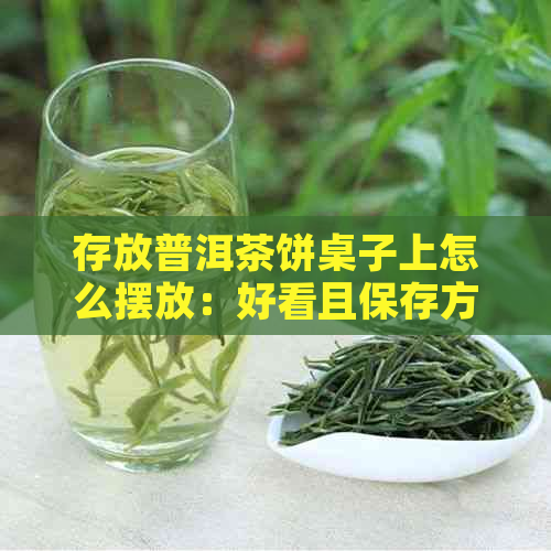 存放普洱茶饼桌子上怎么摆放：好看且保存方法