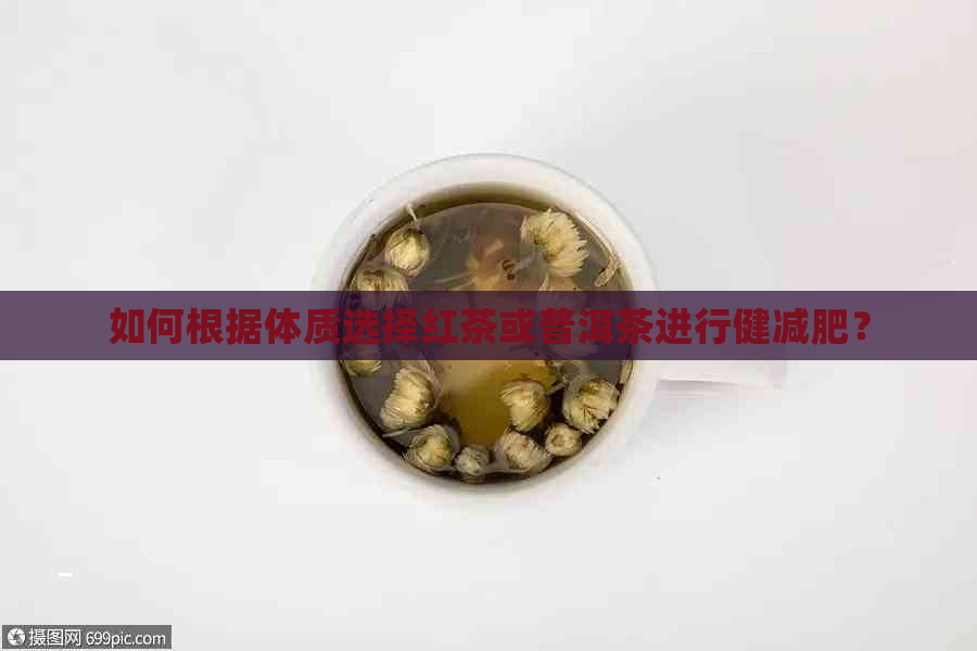 如何根据体质选择红茶或普洱茶进行健减肥？