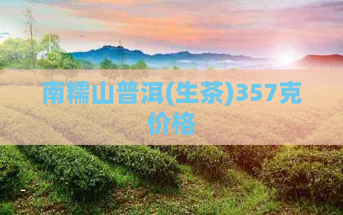 南糯山普洱(生茶)357克价格