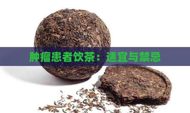 肿瘤患者饮茶：适宜与禁忌