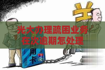 光大办理疏困业务在次逾期怎处理