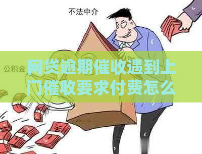 网贷逾期遇到上门要求付费怎么办