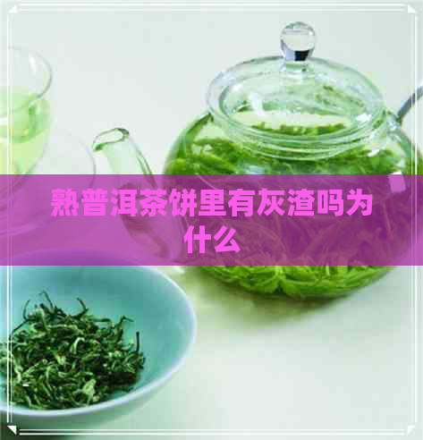 熟普洱茶饼里有灰渣吗为什么