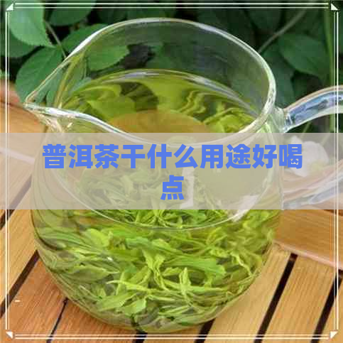 普洱茶干什么用途好喝点