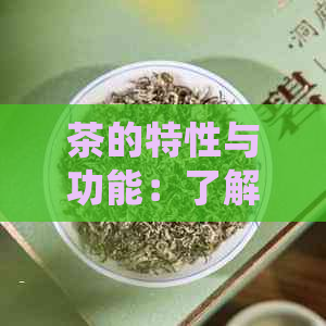 茶的特性与功能：了解茶叶的基本特点及其对人体的益处