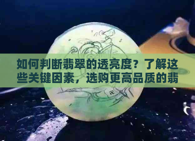 如何判断翡翠的透亮度？了解这些关键因素，选购更高品质的翡翠