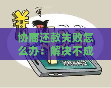 协商还款失败怎么办：解决不成功、影响及被拒绝的处理方法