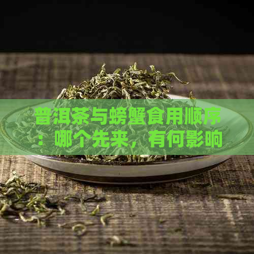 普洱茶与螃蟹食用顺序：哪个先来，有何影响？