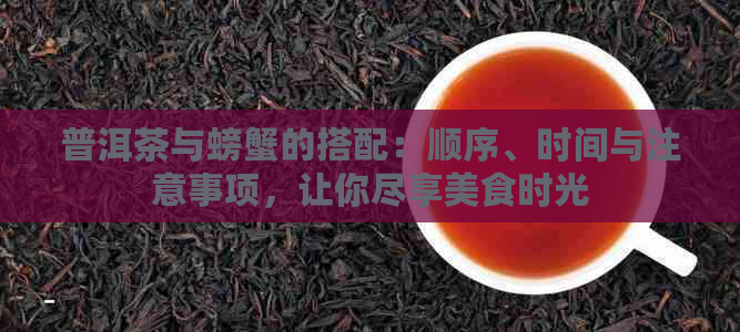 普洱茶与螃蟹的搭配：顺序、时间与注意事项，让你尽享美食时光