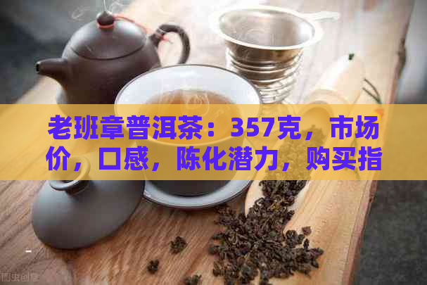 老班章普洱茶：357克，市场价，口感，陈化潜力，购买指南