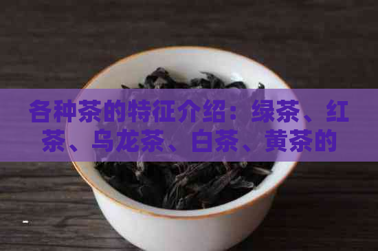 各种茶的特征介绍：绿茶、红茶、乌龙茶、白茶、黄茶的特点与区别