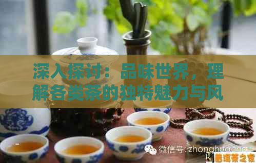 深入探讨：品味世界，理解各类茶的独特魅力与风味特征