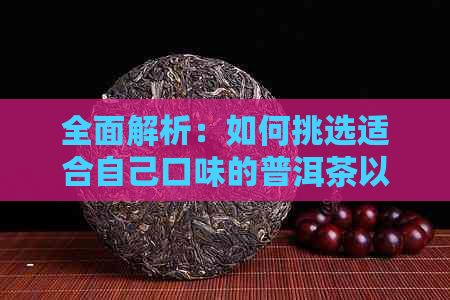 全面解析：如何挑选适合自己口味的普洱茶以及购买注意事项