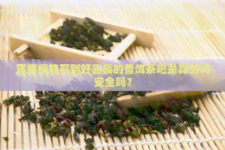 直播间能买到好品质的普洱茶吧是真的吗安全吗？