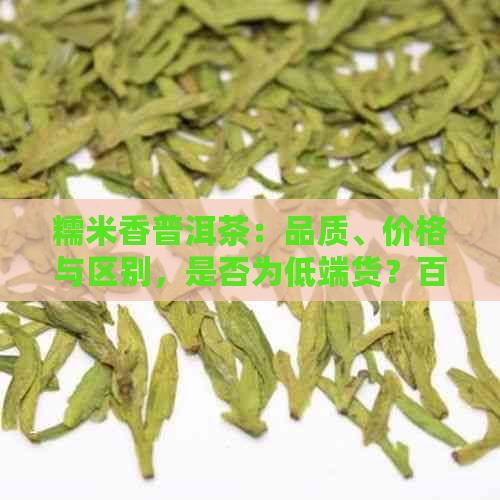 糯米香普洱茶：品质、价格与区别，是否为低端货？百度百科解析