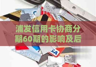 浦发信用卡协商分期60期的影响及后果