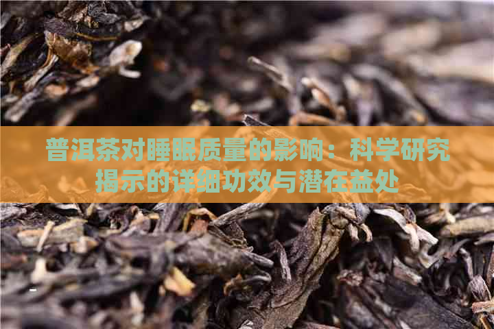 普洱茶对睡眠质量的影响：科学研究揭示的详细功效与潜在益处