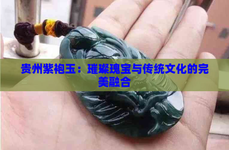 贵州紫袍玉：璀璨瑰宝与传统文化的完美融合