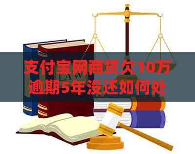 支付宝网商贷欠10万逾期5年没还如何处理