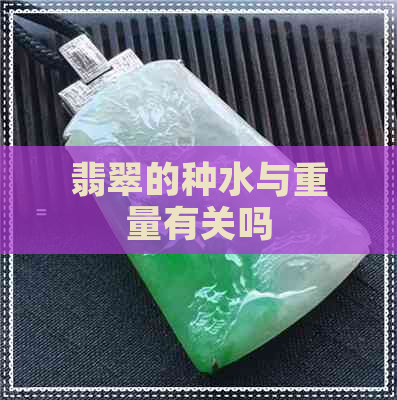 翡翠的种水与重量有关吗