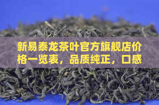 新易泰龙茶叶官方旗舰店价格一览表，品质纯正，口感醇厚，限时抢购！