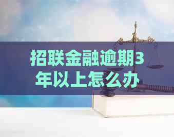 招联金融逾期3年以上怎么办