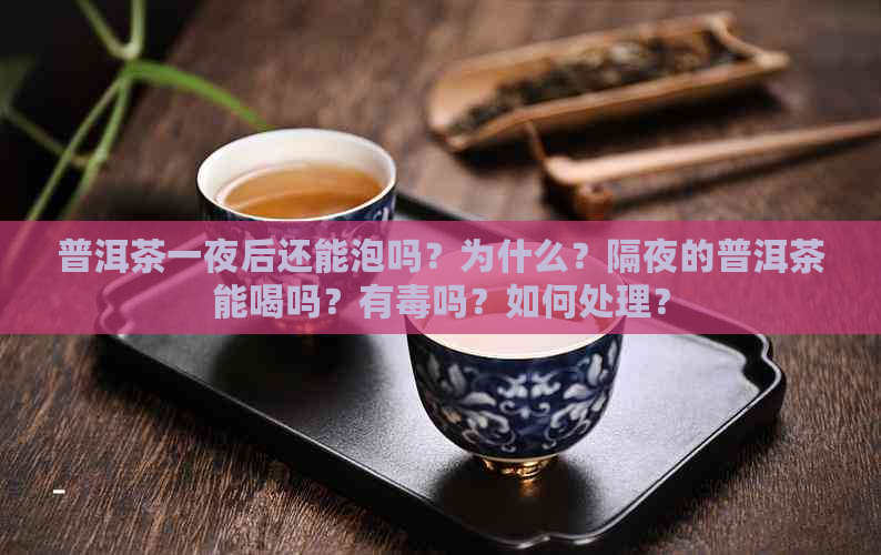 普洱茶一夜后还能泡吗？为什么？隔夜的普洱茶能喝吗？有吗？如何处理？