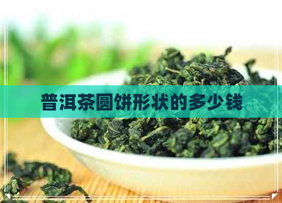 普洱茶圆饼形状的多少钱