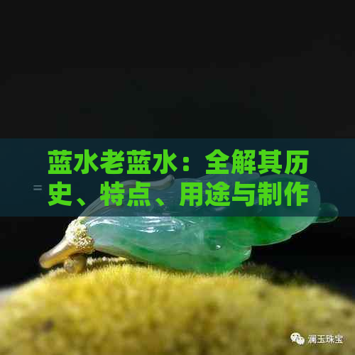 蓝水老蓝水：全解其历史、特点、用途与制作方法，满足您的全面需求