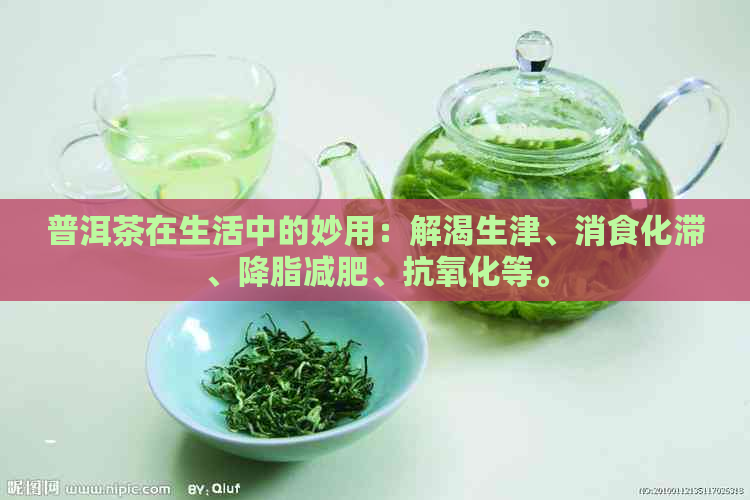 普洱茶在生活中的妙用：解渴生津、消食化滞、降脂减肥、抗氧化等。