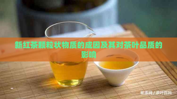 新红茶颗粒状物质的成因及其对茶叶品质的影响