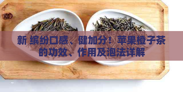 新 缤纷口感、健加分！苹果橙子茶的功效、作用及泡法详解