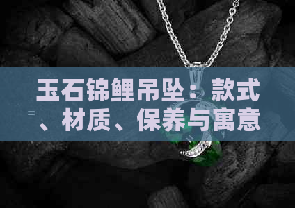 玉石锦鲤吊坠：款式、材质、保养与寓意全面解析