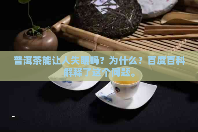 普洱茶能让人失眠吗？为什么？百度百科解释了这个问题。